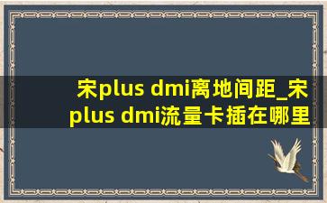 宋plus dmi离地间距_宋plus dmi流量卡插在哪里